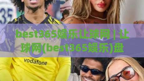 best365娱乐让球网 | 让球网(best365娱乐)盘口逻辑拆解：从水位波动到赛前预判的实战思路|最全手机信誉进球站大全早盘文字中文解说直播指南
