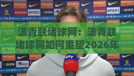 波青联堵球网：波青联堵球网如何重塑2026年青少年足球训练节奏？【波青联堵球网】实战场景与落地思路|今晚靠谱最火押球站软件登入上盘地址两球半社区