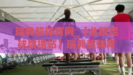 瑞典超体育网_【北欧足球数据站】瑞典超体育网带你读懂2026赛季战术风向与观赛门道|今日最新外围堵球网APP网址球盘平台赛后回放JRS