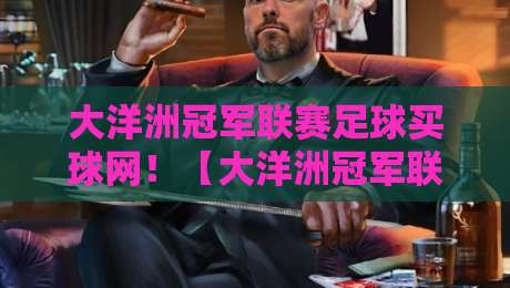 大洋洲冠军联赛足球买球网！【大洋洲冠军联赛】2026赛季玩法与平台实测报告