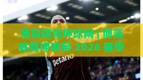 博赢体育押球网 | 博赢体育押球网 2026 赛季数据流解读：从实时盘口到场景化预判的进阶思路|今晚靠谱最火体球站720P集锦软件登入上盘地址