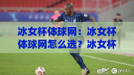 冰女杯体球网：冰女杯体球网怎么选？冰女杯体球网材质与场景搭配的深度拆解|今晚靠谱最火买球站预选竞投论坛720P集锦软件