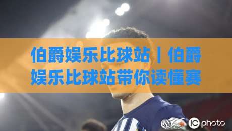 伯爵娱乐比球站｜伯爵娱乐比球站带你读懂赛事数据背后的门道，伯爵娱乐比球站爱好者都在聊什么？|今晚靠谱最火娱乐网文字中文解说直播指南蓝光低水