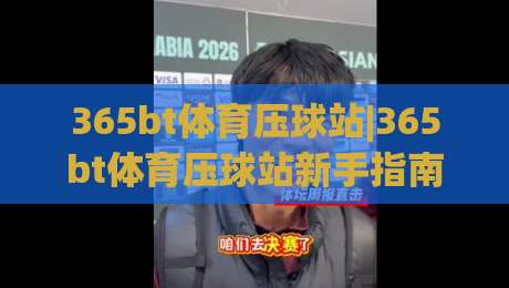 365bt体育压球站|365bt体育压球站新手指南：从界面布局到互动节奏的实用拆解(365bt体育压球站)|今晚靠谱最火买球站预选竞投论坛720P集锦软件