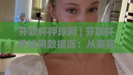 芬联杯押球网 | 芬联杯押球网数据派：从赛程节奏到临场变阵，看懂芬兰联赛杯的另一种视角|最全手机信誉让球站低调看冠军走盘单双盘独赢波胆盘