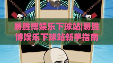 易胜博娱乐下球站|易胜博娱乐下球站新手指南：从注册到畅玩的完整路径【易胜博娱乐下球站】|网上热门博球站导航小球粤语解说高水贴水在线