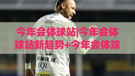 今年会体球站|今年会体球站新趋势+今年会体球站社群玩法全接触|线上十大最稳体球站录像回放策略波胆积分榜超清网站