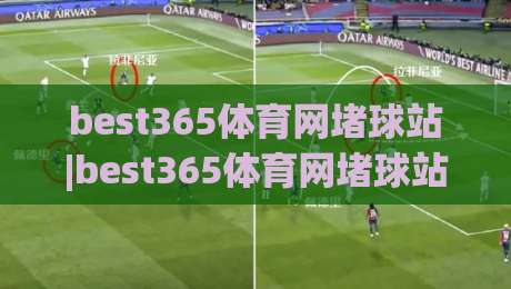 best365体育网堵球站|best365体育网堵球站带你读懂2026年体育数据流的新节奏|今晚靠谱最火压球网低水无需注册观看解说让球盘高清