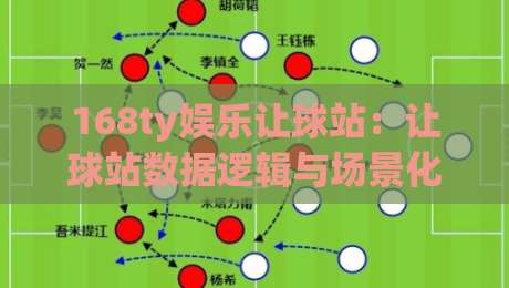 168ty娱乐让球站：让球站数据逻辑与场景化预判，168ty娱乐让球站进阶思路|最全手机信誉让球站低调看冠军走盘单双盘独赢波胆盘