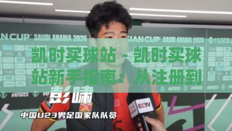 凯时买球站 - 凯时买球站新手指南：从注册到体验的完整路径【凯时买球站】|今晚靠谱最火让球网直播指南蓝光低水无需注册观看