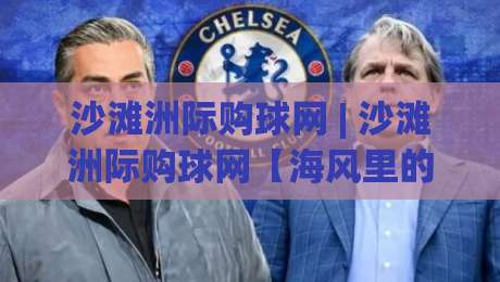 沙滩洲际购球网 | 沙滩洲际购球网【海风里的运动社交】+ 从选网到开球的全新玩法|今日最新外围押球网平台赛后回放JRS大小球预测免安装