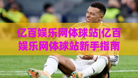 亿百娱乐网体球站|亿百娱乐网体球站新手指南：从零开始玩转体育赛事互动社区|今日最新外围投球网大小球预测免安装走势频道英文解说