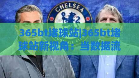 365bt堵球站|365bt堵球站新视角：当数据流遇上绿茵场，365bt堵球站如何重塑观赛节奏|今晚靠谱最火比球站两球半社区排行信号赔率升盘