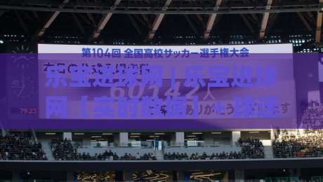乐宝进球网 | 乐宝进球网【实时数据】+ 球迷都在聊的观赛新姿势 (乐宝进球网)|最全手机信誉投球网代理1080P官网无插件低调看冠军