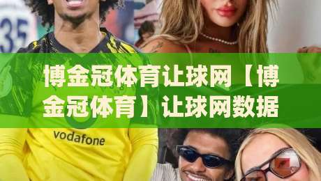 博金冠体育让球网【博金冠体育】让球网数据背后的门道：老玩家都在琢磨的盘口节奏感|最全手机信誉下球网精彩片段流畅代理1080P官网无插件