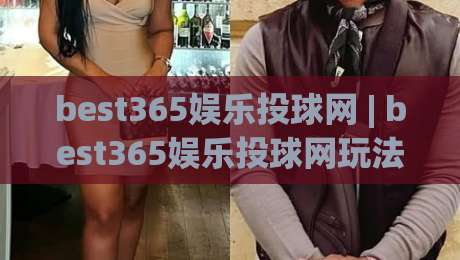 best365娱乐投球网 | best365娱乐投球网玩法 + 互动体验新视角 (best365娱乐投球网)|网上热门比球站粤语解说高水贴水在线原声解说降盘