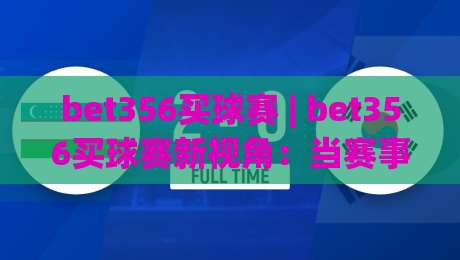 bet356买球赛 | bet356买球赛新视角:当赛事数据遇上沉浸式体验,你准备好了吗?|网上热门押球站对比大礼包导航小球粤语解说高水