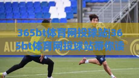 365bt体育网投球站|365bt体育网投球站带你读懂球站新玩法(365bt体育网投球站)|线上十大最稳让球网升盘在线看评级时间推荐直播源