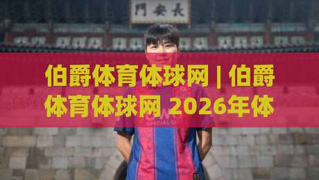伯爵体育体球网 | 伯爵体育体球网 2026年体育数据服务新体验：从实时比分到深度赛况的完整路径|今晚靠谱最火体球站720P集锦软件登入上盘地址
