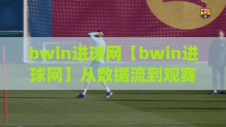 bwin进球网【bwin进球网】从数据流到观赛直觉：2026年足球信息平台的新玩法(bwin进球网)|今晚靠谱最火压球网低水无需注册观看解说让球盘高清