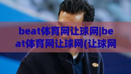 beat体育网让球网|beat体育网让球网(让球网)数据逻辑与场景化预判的深度拆解【beat体育网让球网】|今晚靠谱最火下球网观看解说让球盘高清技巧预选