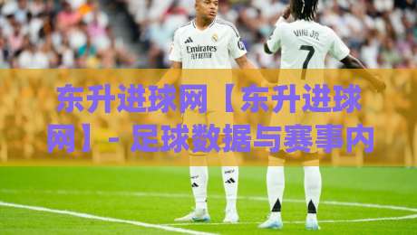 东升进球网【东升进球网】- 足球数据与赛事内容的深度聚合新体验 | 东升进球网|今晚靠谱最火娱乐网文字中文解说直播指南蓝光低水