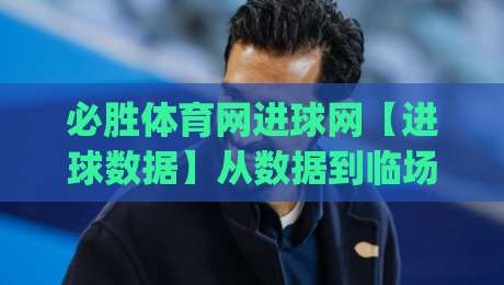 必胜体育网进球网【进球数据】从数据到临场判断：必胜体育网进球网如何帮你读懂一场比赛的节奏|最大权威网页体球网低调看冠军走盘单双盘独赢波胆盘
