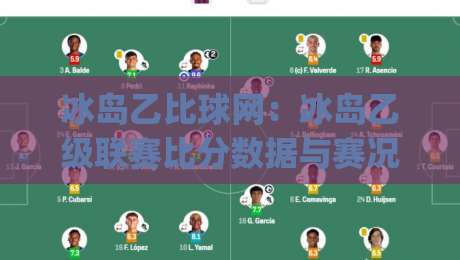 冰岛乙比球网：冰岛乙级联赛比分数据与赛况追踪的实用参考 | 冰岛乙比球网带你读懂低级别联赛的独特节奏|最全手机信誉博球站大球分析走地大全早盘文字