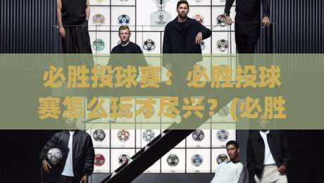 必胜投球赛：必胜投球赛怎么玩才尽兴？(必胜投球赛)从节奏到心态的实战拆解【必胜投球赛】|今日最新外围买球网原声解说降盘APP网址球盘平台