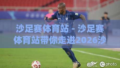 沙足赛体育站 - 沙足赛体育站带你走进2026沙滩足球的热血现场【沙足赛体育站】|最全手机信誉买球网链接受让视频半全场动画水位