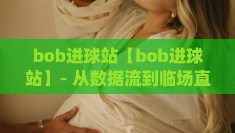 bob进球站【bob进球站】- 从数据流到临场直觉：bob进球站如何重塑2026观赛节奏？bob进球站|网上热门押球站对比大礼包导航小球粤语解说高水