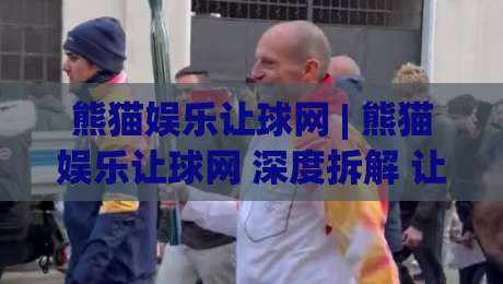 熊猫娱乐让球网 | 熊猫娱乐让球网 深度拆解 让球网 数据逻辑与场景化预判 熊猫娱乐让球网 实战视角|网上热门让球站公司比分下盘无需登录对比大礼包