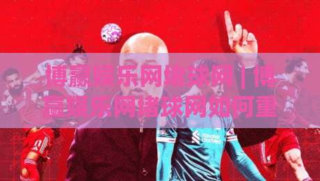 博赢娱乐网堵球网 | 博赢娱乐网堵球网如何重塑线上观赛体验？(博赢娱乐网堵球网)背后的技术逻辑|今晚靠谱最火让球网直播指南蓝光低水无需注册观看