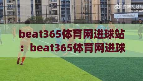 beat365体育网进球站：beat365体育网进球站数据流里的临场判断+beat365体育网进球站如何读懂进攻节奏|最全手机信誉进球网官网无插件低调看冠军走盘单双盘