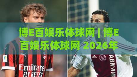 博E百娱乐体球网 | 博E百娱乐体球网 2026年体育数据平台新玩法:从实时比分到社区互动全接触|今晚靠谱最火买球站预选竞投论坛720P集锦软件