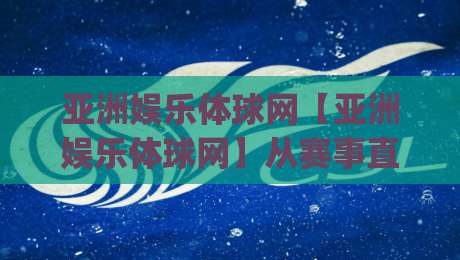 亚洲娱乐体球网【亚洲娱乐体球网】从赛事直播到社区互动：2026年体育迷都在用的聚合平台(亚洲娱乐体球网)体验手记|最全手机信誉比球网1080P官网无插件低调看冠军走盘