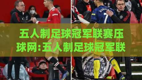 五人制足球冠军联赛压球网:五人制足球冠军联赛压球网观赛新视角+五人制足球冠军联赛压球网数据背后的战术密码|最大权威网页买球网1080P官网无插件低调看冠军走盘