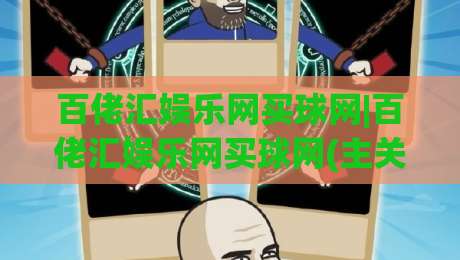 百佬汇娱乐网买球网|百佬汇娱乐网买球网(主关键词)解锁2026数字娱乐新姿势|网上热门比球网回放无广告全场录像公司比分下盘