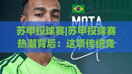 苏甲投球赛|苏甲投球赛热潮背后：这项传统竞技为何让年轻人重新聚拢？|线上十大最稳押球站波胆积分榜超清网站新用户免费