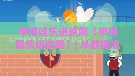 申博娱乐进球网【申博娱乐进球网】| 从数据流到临场感：2026年球迷观赛体验的新演变(申博娱乐进球网)|最大权威网页堵球站早盘文字中文解说直播指南蓝光