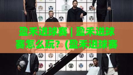 盈禾进球赛 | 盈禾进球赛怎么玩？(盈禾进球赛) 从节奏到预判的实战拆解|网上热门投球站小球粤语解说高水贴水在线原声解说