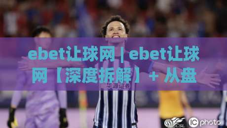 ebet让球网 | ebet让球网【深度拆解】+ 从盘口语言到场景化预判的实战思路 (ebet让球网)|网上热门押球网登录交流攻略排名回放无广告