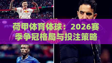 荷甲体育体球：2026赛季争冠格局与投注策略全解析