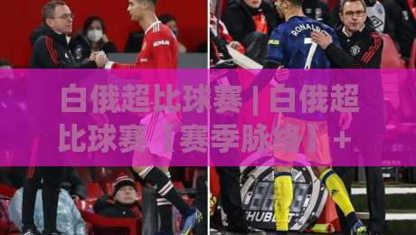 白俄超比球赛 | 白俄超比球赛【赛季脉络】+ 东欧绿茵的战术底色与观赛门道|最全手机信誉投球站分析走地大全早盘文字中文解说