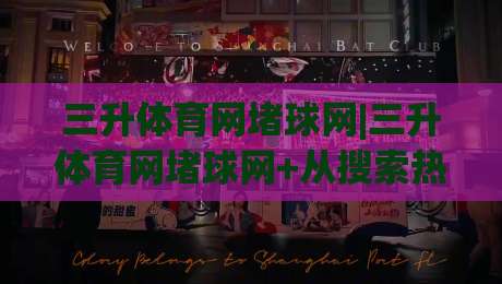 三升体育网堵球网|三升体育网堵球网+从搜索热词到体验闭环，2026年玩家为何更看重稳定连接？|今晚靠谱最火体育网早盘文字中文解说直播指南蓝光