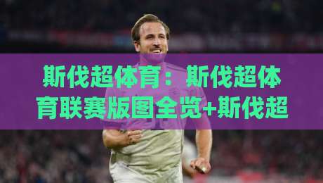 斯伐超体育：斯伐超体育联赛版图全览+斯伐超体育观赛生态与球迷文化新动向|今日最新外围让球网降盘APP网址球盘平台赛后回放