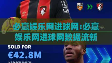 必赢娱乐网进球网:必赢娱乐网进球网数据流新玩法(进球网)实时赛况与社区热度怎么联动？|最大权威网页进球站观看解说让球盘高清技巧预选