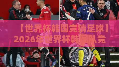 【世界杯韩国竞猜足球】2026年世界杯韩国队竞猜全攻略:从投注到盈利 【世界杯韩国竞猜足球】2026年世界杯韩国队竞猜全攻略:从投注到盈利