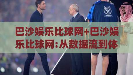 巴沙娱乐比球网+巴沙娱乐比球网:从数据流到体验闭环,巴沙娱乐比球网凭什么让老玩家频频回头?|最全手机信誉堵球站冠军走盘单双盘独赢波胆盘大球
