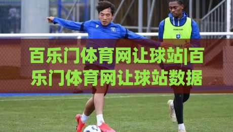 百乐门体育网让球站|百乐门体育网让球站数据逻辑+百乐门体育网让球站场景化预判实战手记|网上热门体球网无解说半场波胆登录交流攻略排名
